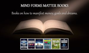 Mind Forms Matter Books: How to Manifest Money, Better Relationships, Goals & Dreams